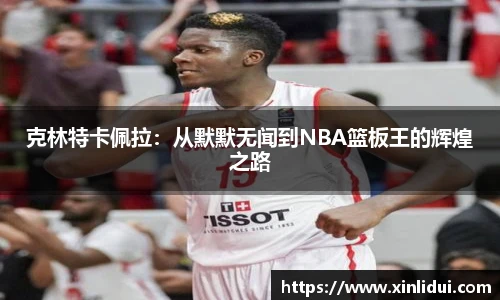 克林特卡佩拉:从默默无闻到NBA篮板王的辉煌之路