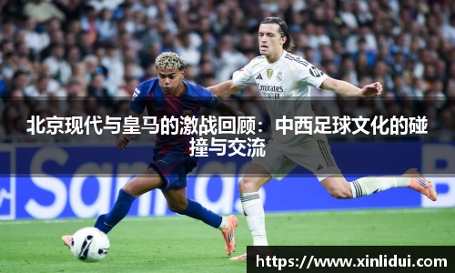 xc体育北京现代与皇马的激战回顾：中西足球文化的碰撞与交流