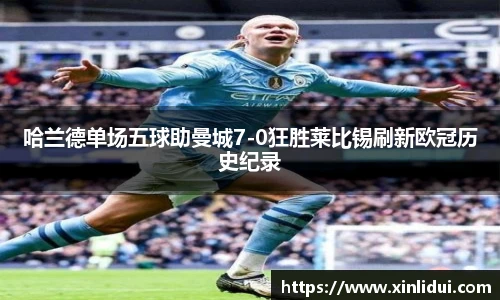 xc体育哈兰德单场五球助曼城7-0狂胜莱比锡刷新欧冠历史纪录
