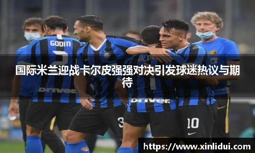 xc体育国际米兰迎战卡尔皮强强对决引发球迷热议与期待