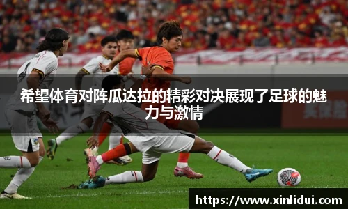 希望体育对阵瓜达拉的精彩对决展现了足球的魅力与激情